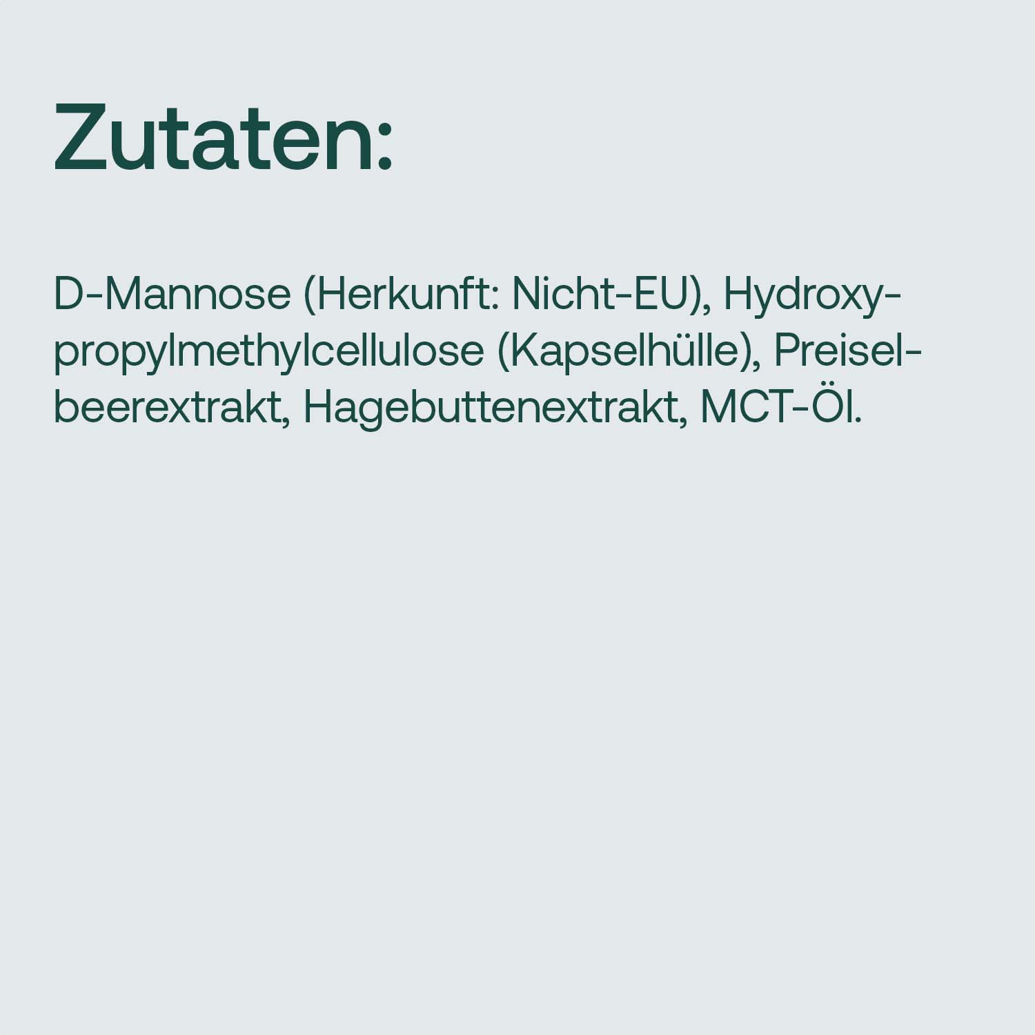 Zutaten: D-Mannose, Hydroxypropylmethylcellulose, Preiselbeere, Hagebutte, MCT-Öl