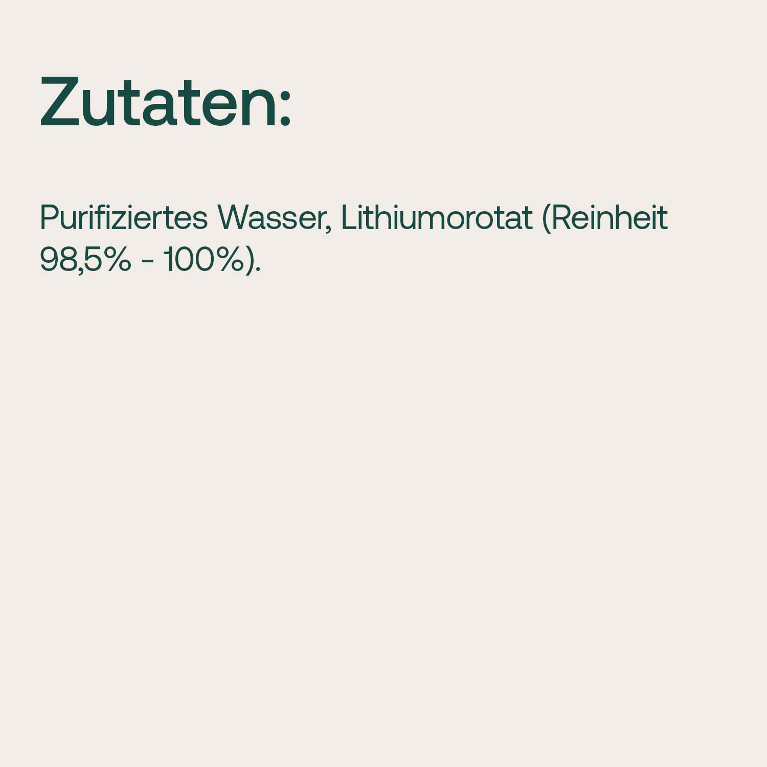 Liste der Inhaltsstoffe: Purifiziertes Wasser, Lithiumorotat mit Reinheit von 98,5 % bis 100 %.